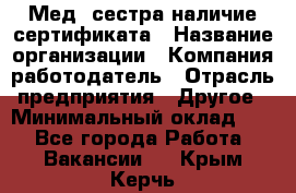 Мед. сестра-наличие сертификата › Название организации ­ Компания-работодатель › Отрасль предприятия ­ Другое › Минимальный оклад ­ 1 - Все города Работа » Вакансии   . Крым,Керчь